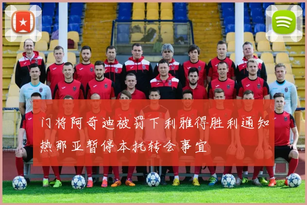 门将阿奇迪被罚下利雅得胜利通知热那亚暂停本托转会事宜