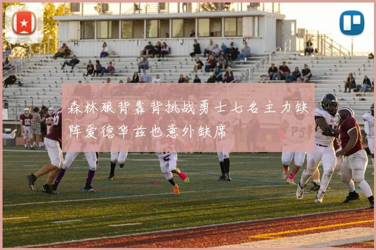 森林狼背靠背挑战勇士七名主力缺阵爱德华兹也意外缺席