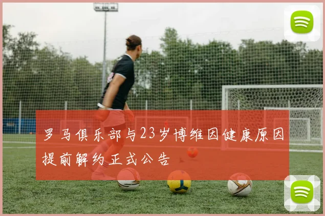 罗马俱乐部与23岁博维因健康原因提前解约正式公告