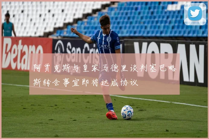 阿贾克斯与皇家马德里谈判塞巴略斯转会事宜即将达成协议