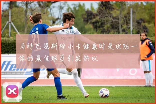 马特巴恩斯称小卡健康时是攻防一体的最佳球员引发热议