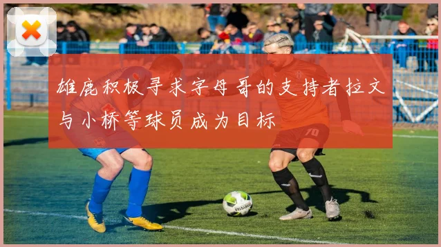 雄鹿积极寻求字母哥的支持者拉文与小桥等球员成为目标