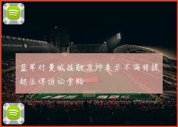 蓝军对曼城接触马帅表示不满将提起法律诉讼索赔